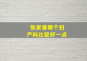 张家港哪个妇产科比较好一点