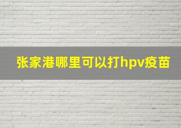 张家港哪里可以打hpv疫苗