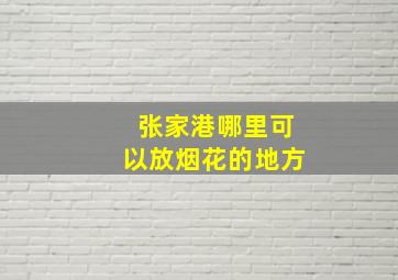 张家港哪里可以放烟花的地方