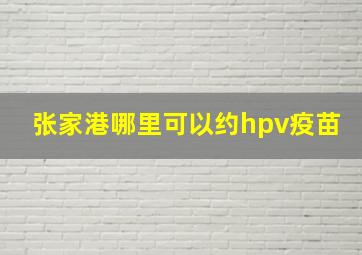 张家港哪里可以约hpv疫苗