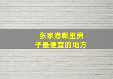 张家港哪里房子最便宜的地方