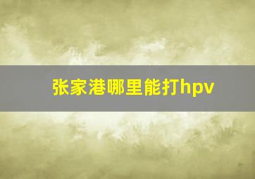 张家港哪里能打hpv