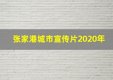 张家港城市宣传片2020年