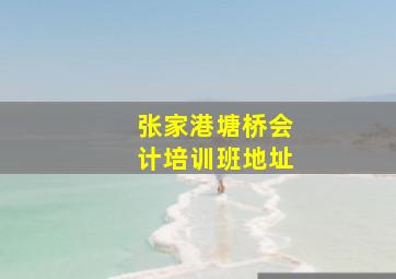 张家港塘桥会计培训班地址