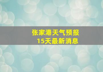 张家港天气预报15天最新消息