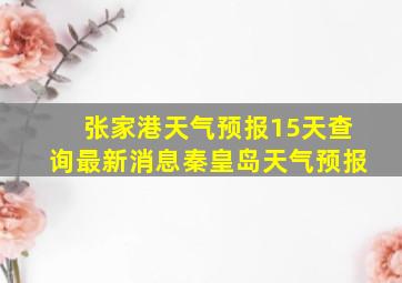 张家港天气预报15天查询最新消息秦皇岛天气预报