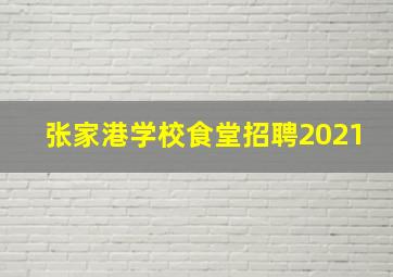 张家港学校食堂招聘2021