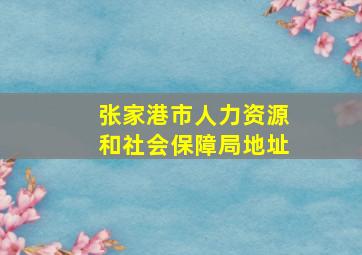 张家港市人力资源和社会保障局地址