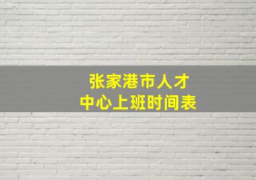 张家港市人才中心上班时间表