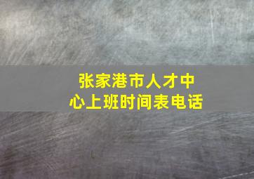 张家港市人才中心上班时间表电话