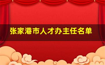 张家港市人才办主任名单