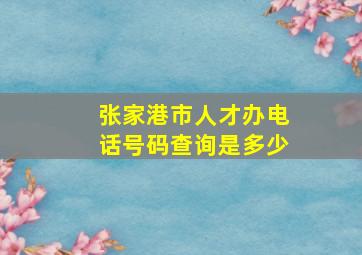 张家港市人才办电话号码查询是多少