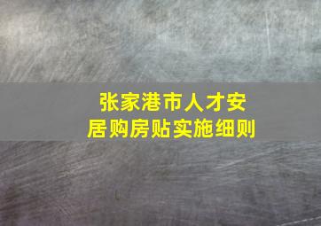 张家港市人才安居购房贴实施细则