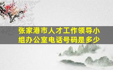 张家港市人才工作领导小组办公室电话号码是多少