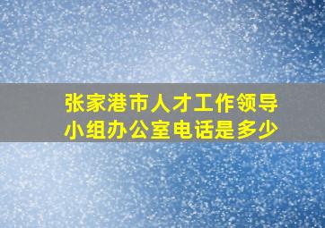 张家港市人才工作领导小组办公室电话是多少