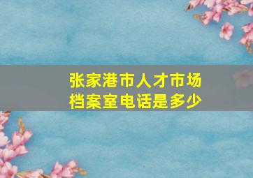 张家港市人才市场档案室电话是多少