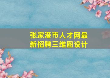 张家港市人才网最新招聘三维图设计