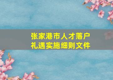 张家港市人才落户礼遇实施细则文件