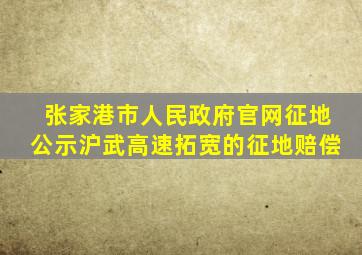 张家港市人民政府官网征地公示沪武高速拓宽的征地赔偿