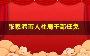 张家港市人社局干部任免