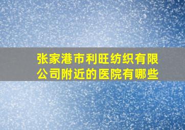 张家港市利旺纺织有限公司附近的医院有哪些