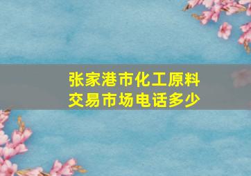 张家港市化工原料交易市场电话多少