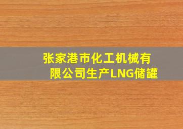 张家港市化工机械有限公司生产LNG储罐