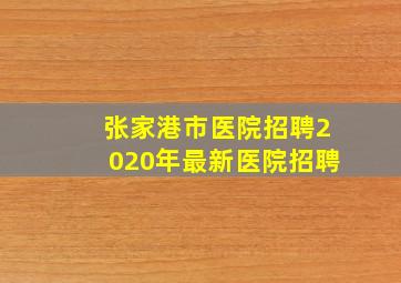 张家港市医院招聘2020年最新医院招聘