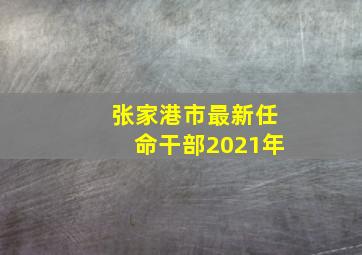 张家港市最新任命干部2021年