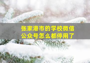 张家港市的学校微信公众号怎么都停用了