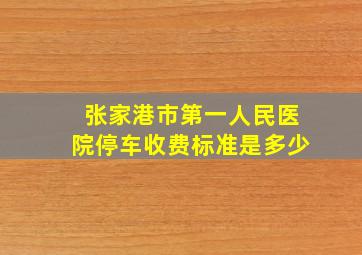 张家港市第一人民医院停车收费标准是多少