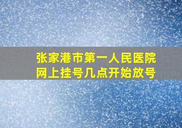 张家港市第一人民医院网上挂号几点开始放号