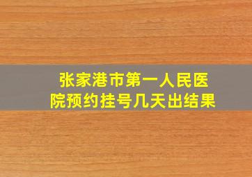 张家港市第一人民医院预约挂号几天出结果