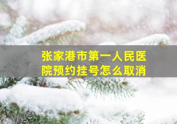 张家港市第一人民医院预约挂号怎么取消