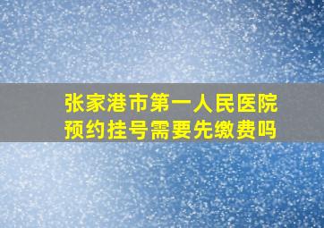 张家港市第一人民医院预约挂号需要先缴费吗