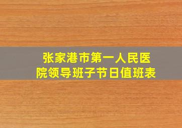 张家港市第一人民医院领导班子节日值班表