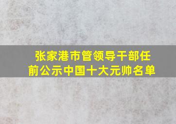 张家港市管领导干部任前公示中国十大元帅名单