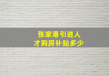 张家港引进人才购房补贴多少