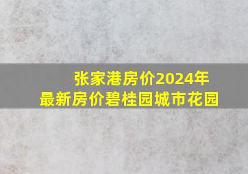 张家港房价2024年最新房价碧桂园城市花园