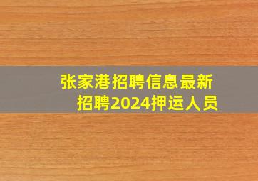 张家港招聘信息最新招聘2024押运人员