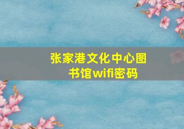 张家港文化中心图书馆wifi密码