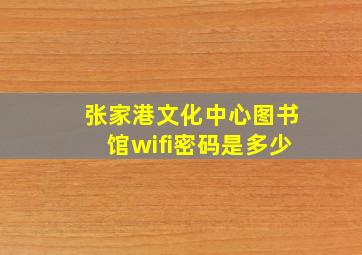 张家港文化中心图书馆wifi密码是多少