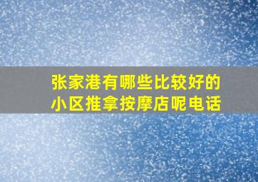 张家港有哪些比较好的小区推拿按摩店呢电话