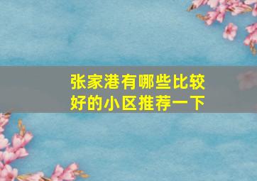 张家港有哪些比较好的小区推荐一下