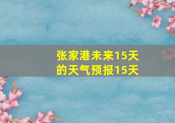 张家港未来15天的天气预报15天