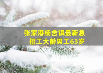 张家港杨舍镇最新急招工大龄男工63岁