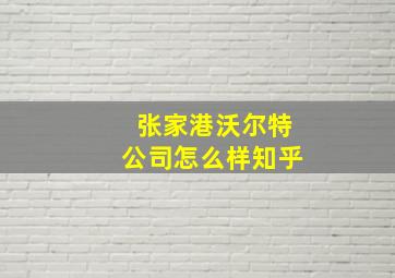 张家港沃尔特公司怎么样知乎