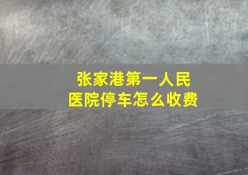 张家港第一人民医院停车怎么收费