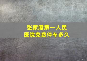 张家港第一人民医院免费停车多久