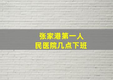 张家港第一人民医院几点下班